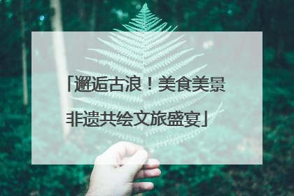 邂逅古浪！美食美景非遗共绘文旅盛宴