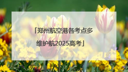 郑州航空港各考点多维护航2025高考