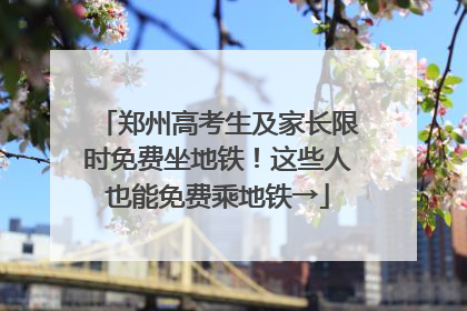郑州高考生及家长限时免费坐地铁！这些人也能免费乘地铁→