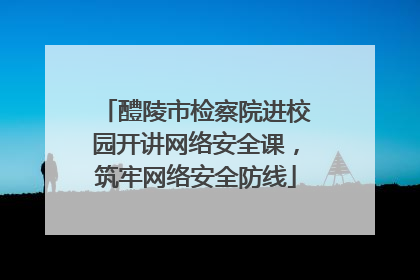 醴陵市检察院进校园开讲网络安全课，筑牢网络安全防线