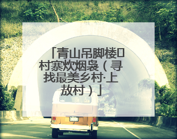 青山吊脚楼 村寨炊烟袅（寻找最美乡村·上敖村）