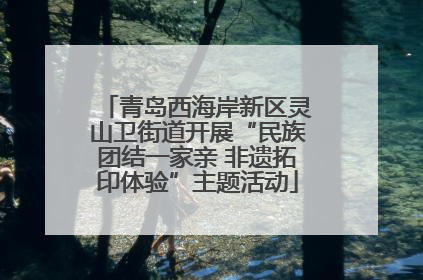 青岛西海岸新区灵山卫街道开展“民族团结一家亲 非遗拓印体验”主题活动