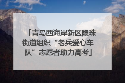 青岛西海岸新区隐珠街道组织“老兵爱心车队”志愿者助力高考