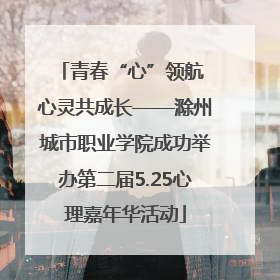 青春“心”领航 心灵共成长——滁州城市职业学院成功举办第二届5.25心理嘉年华活动