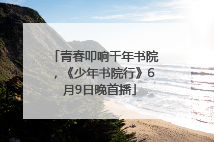 青春叩响千年书院，《少年书院行》6月9日晚首播