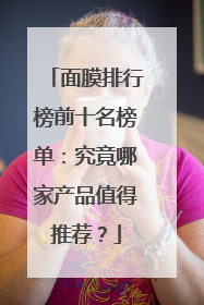 面膜排行榜前十名榜单：究竟哪家产品值得推荐？