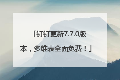 钉钉更新7.7.0版本，多维表全面免费！
