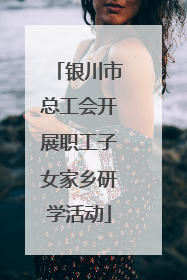 银川市总工会开展职工子女家乡研学活动