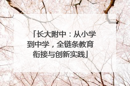 长大附中：从小学到中学，全链条教育衔接与创新实践