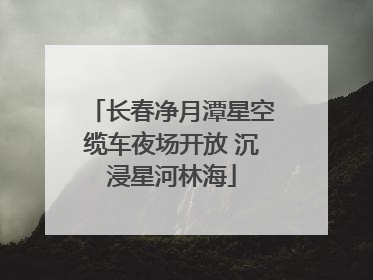 长春净月潭星空缆车夜场开放 沉浸星河林海
