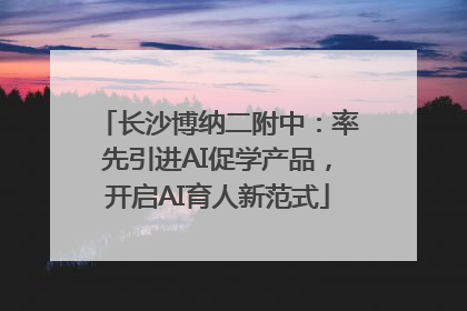 长沙博纳二附中：率先引进AI促学产品，开启AI育人新范式