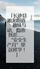 长沙县湘龙街道：趣味互动、隐患找茬……“安全生产月”里这样学！