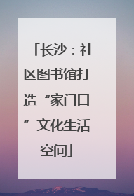 长沙：社区图书馆打造“家门口”文化生活空间