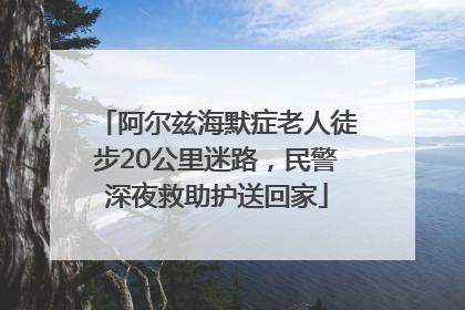 阿尔兹海默症老人徒步20公里迷路，民警深夜救助护送回家