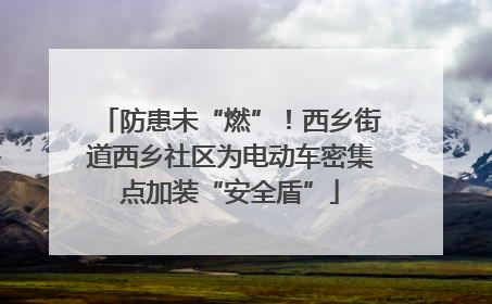 防患未“燃”！西乡街道西乡社区为电动车密集点加装“安全盾”