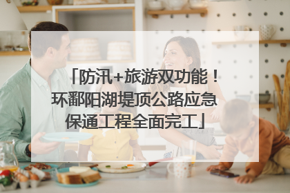防汛+旅游双功能！环鄱阳湖堤顶公路应急保通工程全面完工
