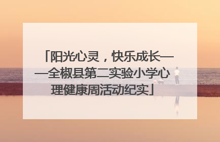 阳光心灵，快乐成长——全椒县第二实验小学心理健康周活动纪实