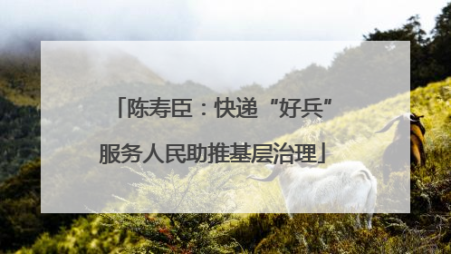陈寿臣：快递“好兵”服务人民助推基层治理