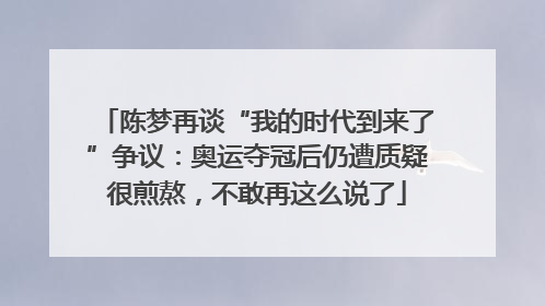 陈梦再谈“我的时代到来了”争议：奥运夺冠后仍遭质疑很煎熬，不敢再这么说了