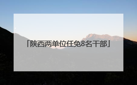 陕西两单位任免8名干部