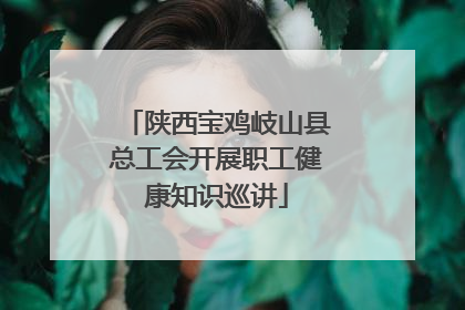 陕西宝鸡岐山县总工会开展职工健康知识巡讲