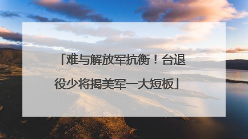 难与解放军抗衡！台退役少将揭美军一大短板