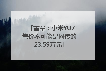 雷军：小米YU7售价不可能是网传的23.59万元