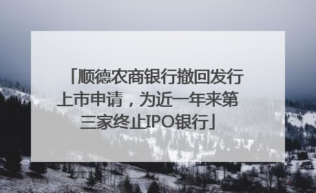 顺德农商银行撤回发行上市申请，为近一年来第三家终止IPO银行