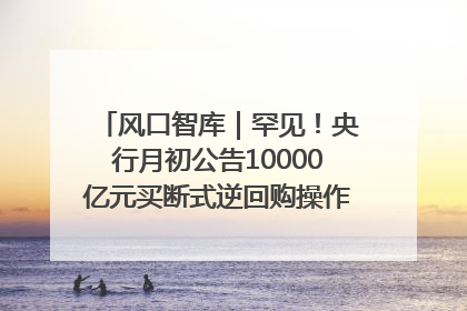 风口智库｜罕见！央行月初公告10000亿元买断式逆回购操作，什么信号？