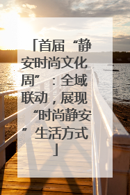首届“静安时尚文化周”：全域联动，展现“时尚静安”生活方式