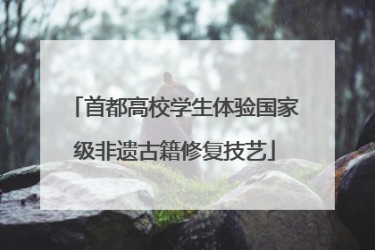 首都高校学生体验国家级非遗古籍修复技艺