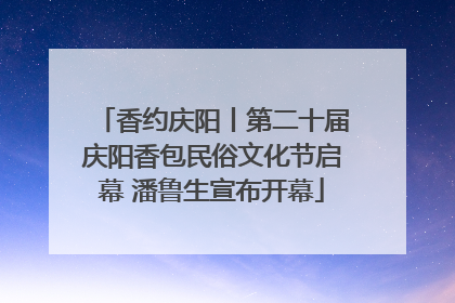 香约庆阳丨第二十届庆阳香包民俗文化节启幕 潘鲁生宣布开幕