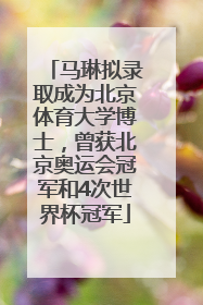 马琳拟录取成为北京体育大学博士，曾获北京奥运会冠军和4次世界杯冠军