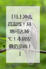 马上冲击高温线！局地可达36℃！本周安徽仍多雨！