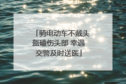 骑电动车不戴头盔磕伤头部 幸遇交警及时送医