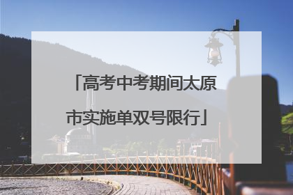 高考中考期间太原市实施单双号限行