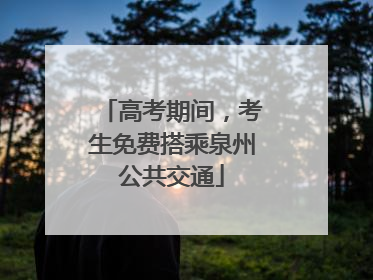 高考期间，考生免费搭乘泉州公共交通