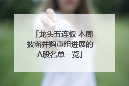 龙头五连板 本周披露并购重组进展的A股名单一览