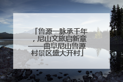 鲁源一脉承千年，尼山文旅启新章——曲阜尼山鲁源村景区盛大开村