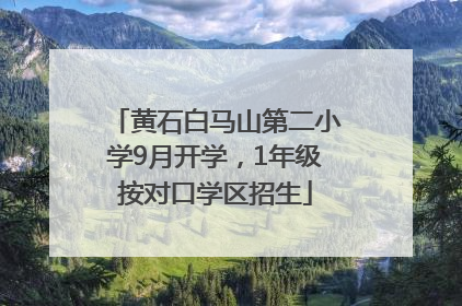 黄石白马山第二小学9月开学，1年级按对口学区招生
