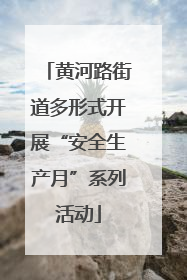 黄河路街道多形式开展“安全生产月”系列活动