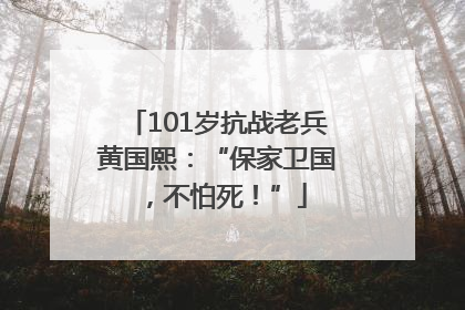 101岁抗战老兵黄国熙：“保家卫国，不怕死！”