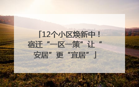 12个小区焕新中！宿迁“一区一策”让“安居”更“宜居”