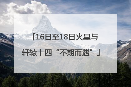 16日至18日火星与轩辕十四“不期而遇”