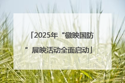 2025年“徽映国防”展映活动全面启动