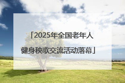 2025年全国老年人健身秧歌交流活动落幕
