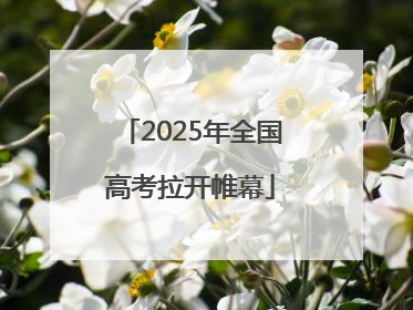 2025年全国高考拉开帷幕