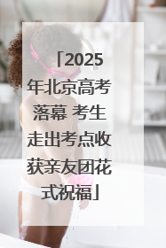 2025年北京高考落幕 考生走出考点收获亲友团花式祝福