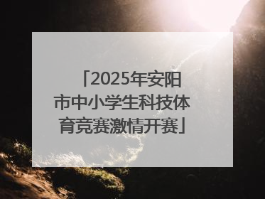 2025年安阳市中小学生科技体育竞赛激情开赛