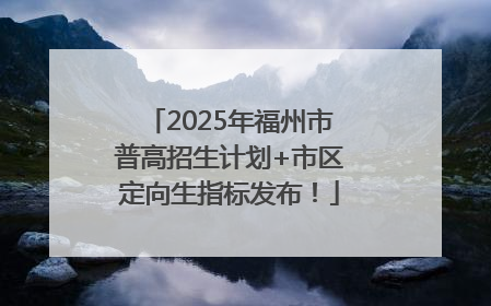 2025年福州市普高招生计划+市区定向生指标发布！